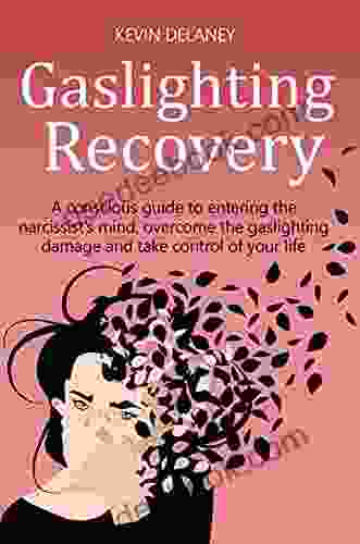 GASLIGHTING RECOVERY: A Conscious Guide To Entering The Narcissist S Mind Overcome The Damage From Gaslighting Take Control Of Your Life