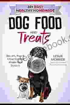 30 + Easy Healthy Homemade Dog Food And Treats: Biscuits Raw Other Natural Meals From Scratch