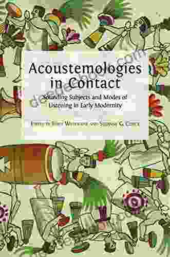 Acoustemologies In Contact: Sounding Subjects And Modes Of Listening In Early Modernity