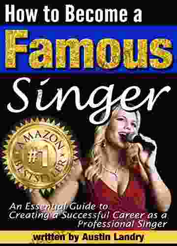 How To Become A Famous Singer: An Essential Guide To Creating A Successful Career As A Professional Singer