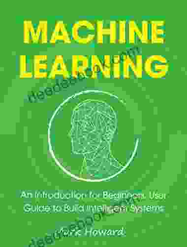 Machine Learning: An Introduction For Beginners User Guide To Build Intelligent Systems