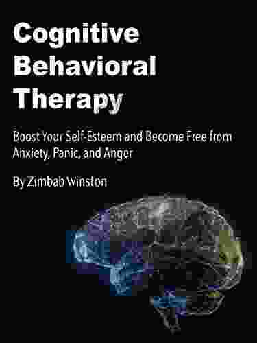 Cognitive Behavioral Therapy: Boost Your Self Esteem And Become Free From Anxiety Panic And Anger
