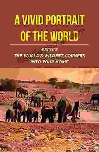 A Vivid Portrait Of The World: Brings The World S Wildest Corners Into Your Home: Wildlife Photography For Beginners