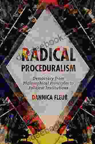Radical Proceduralism: Democracy From Philosophical Principles To Political Institutions