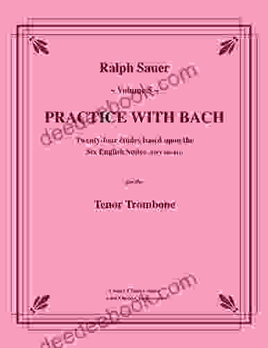 Practice With Bach For The Tenor Trombone Volume 5: Based On The Keyboard Works Of J S Bach From The Six English Suites (BWV 806 811)