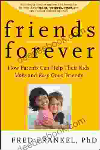 Friends Forever: How Parents Can Help Their Kids Make And Keep Good Friends