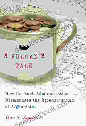 A Vulcan S Tale: How The Bush Administration Mismanaged The Reconstruction Of Afghanistan