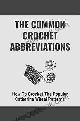 The Common Crochet Abbreviations: How To Crochet The Popular Catherine Wheel Patterns: Expand Your Stitch Repertoire