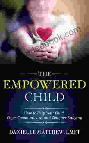 The Empowered Child: How To Help Your Child Cope Communicate And Conquer Bullying
