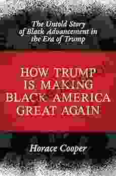 How Trump Is Making Black America Great Again: The Untold Story Of Black Advancement In The Era Of Trump