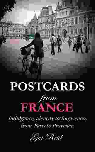 Postcards From France: Indulgence Identity Forgiveness From Paris To Provence