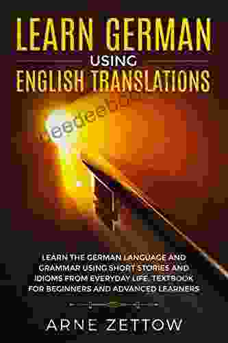 Learn German Using English Translations: Learn The German Language And Grammar Using Short Stories And Idioms From Everyday Life Textbook For Beginners And Advanced Learners