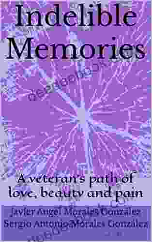 Indelible Memories: A Veteran S Path Of Love Beauty And Pain