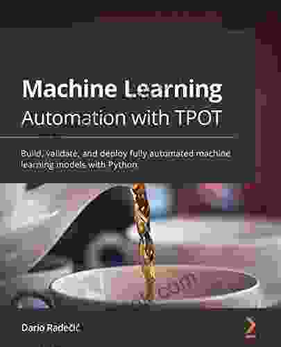 Machine Learning Automation With TPOT: Build Validate And Deploy Fully Automated Machine Learning Models With Python