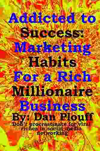 Addicted To Success: Marketing Habits For A Rich Millionaire Business (Don T Procrastinate For Viral Riches In Social Media Networking 1)