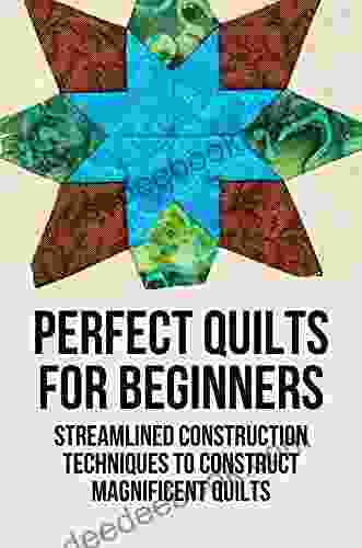 Perfect Quilts For Beginners: Streamlined Construction Techniques To Construct Magnificent Quilts: Speed Quilting