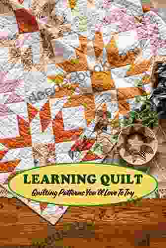 Learning Quilt: Quilting Patterns You Ll Love To Try: Awesome Quilting Tutorial