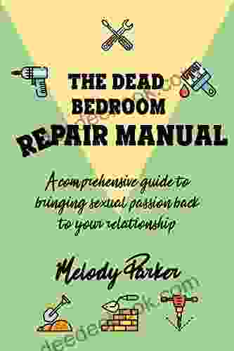 The Dead Bedroom Repair Manual: A Comprehensive Guide To Bringing Sexual Passion Back To Your Relationship