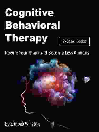 Cognitive Behavioral Therapy: Rewire Your Brain And Become Less Anxious