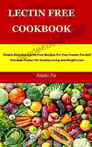 LECTIN FREE COOKBOOK: Simple Delicious Lectin Free Recipes For Your Instant Pot And Pressure Cooker For Healthy Living And Weight Loss