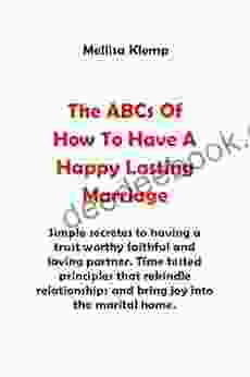 The ABCs Of How To Have A Happy And Lasting Marriage : Simple Secretes To Having A Faithful And Loving Partner In A Relationship That Will Make You To Enjoy And Have A Happy Lasting Marriage