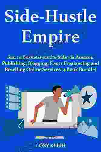 Side Hustle Empire: Start A Business On The Side Via Amazon Publishing Blogging Fiverr Freelancing And Reselling Online Services (4 Bundle)