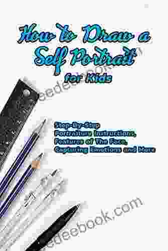 How To Draw A Self Portrait For Kids: Step By Step Portraiture Instructions Features Of The Face Capturing Emotions And More: Guide To Drawing Faces