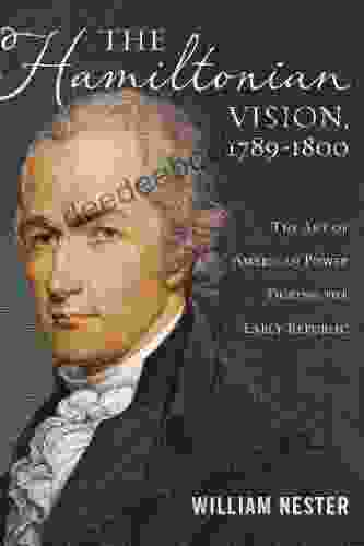 The Hamiltonian Vision 1789 1800: The Art Of American Power During The Early Republic