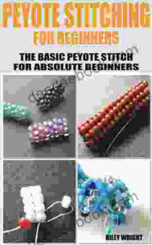 PEYOTE STITCHING FOR BEGINNERS: THE BASIC PEYOTE STITCH FOR ABSOLUTE BEGINNERS