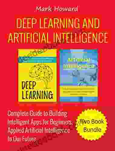 Deep Learning And Artificial Intelligence: A Complete Guide To Building Intelligent Apps For Beginners Applied Artificial Intelligence To Our Future (Two Bundle)