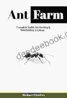 Ant Farm: Complete Guide To Starting And Maintaining A Colony