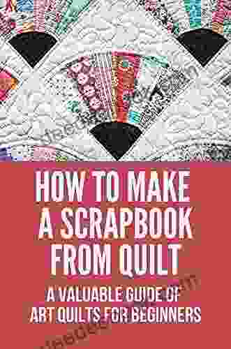 How To Make A Scrapbook From Quilt: A Valuable Guide Of Art Quilts For Beginners: How To Make Cards For Scrapbook