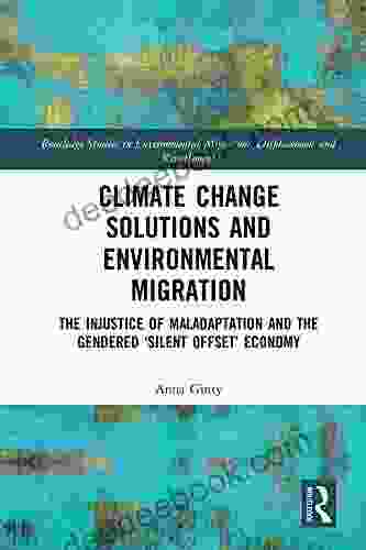 Climate Change Solutions And Environmental Migration: The Injustice Of Maladaptation And The Gendered Silent Offset Economy (Routledge Studies In Environmental Migration Displacement And Resettlement)