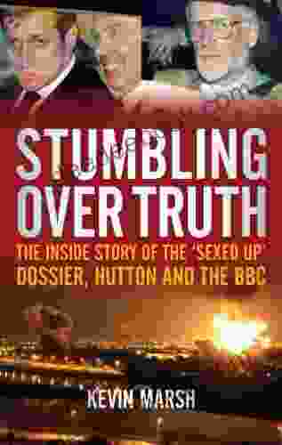 Stumbling Over Truth: The Inside Story And The Sexed Up Dossier Hutton And The BBC