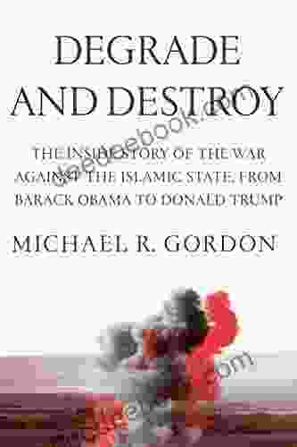 Degrade And Destroy: The Inside Story Of The War Against The Islamic State From Barack Obama To Donald Trump