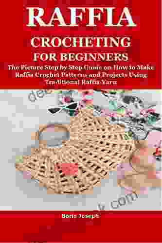 RAFFIA CROCHETING FOR BEGINNERS: The Picture Step By Step Guide On How To Make Raffia Crochet Patterns And Projects Using Traditional Raffia Yarn