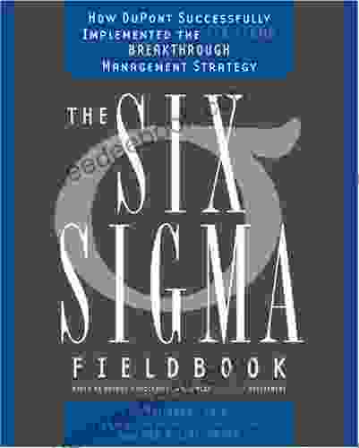 The Six Sigma Fieldbook: How DuPont Successfully Implemented The Six Sigma Breakthrough Management Strate Gy