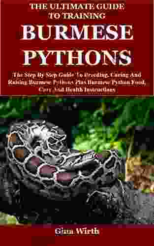 The Ultimate Guide To Training Burmese Pythons: The Step By Step Guide To Breeding Caring And Raising Burmese Pythons Plus Burmese Python Food Care And Health Instructions