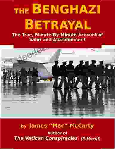 The Benghazi Betrayal: The True Minute By Minute Account Of Valor And Abandonment