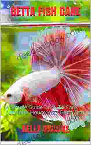 BETTA FISH CARE: A Simple Guide To Care Feed And House Your Betta Fish