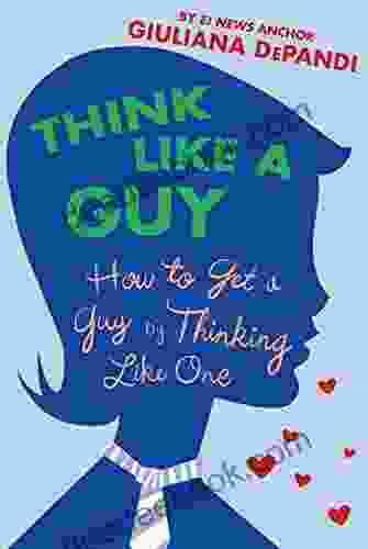 Think Like A Guy: How To Get A Guy By Thinking Like One