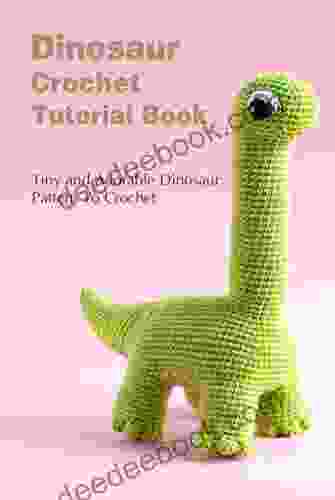 Dinosaur Crochet Tutorial Book: Tiny And Adorable Dinosaur Pattern To Crochet