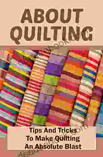 About Quilting: Tips And Tricks To Make Quilting An Absolute Blast