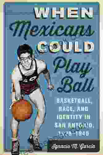 When Mexicans Could Play Ball: Basketball Race And Identity In San Antonio 1928 1945
