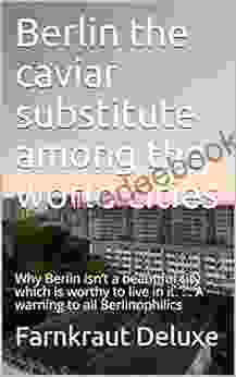 Berlin The Caviar Substitute Among The World Cities: Why Berlin Isn T A Beautiful City Which Is Worthy To Live In It A Warning To All Berlinophilics